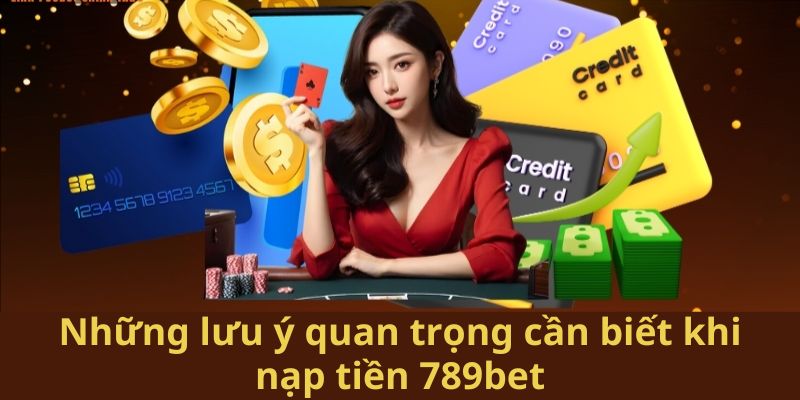 Những lưu ý quan trọng cần biết khi nạp tiền 789bet